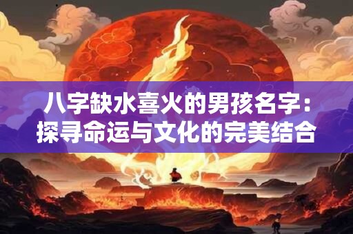 八字缺水喜火的男孩名字：探寻命运与文化的完美结合