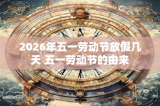 2026年五一劳动节放假几天 五一劳动节的由来