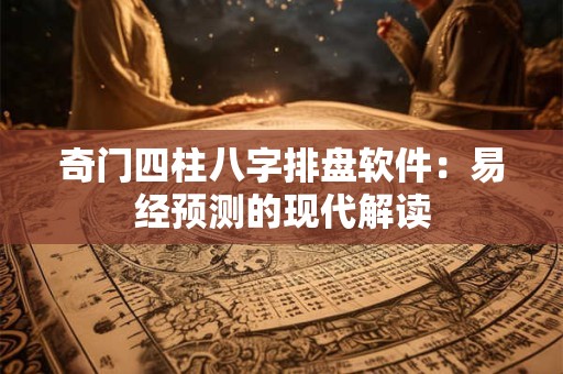 奇门四柱八字排盘软件:易经预测的现代解读 奇门四柱八字排盘软件:易经预测的现代解读