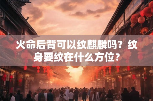 火命后背可以纹麒麟吗？纹身要纹在什么方位？