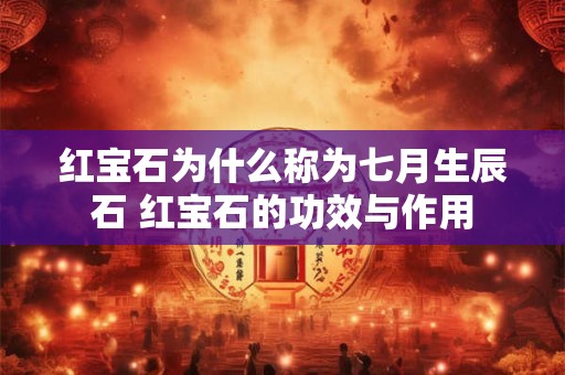 红宝石为什么称为七月生辰石 红宝石的功效与作用