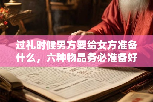 过礼时候男方要给女方准备什么，六种物品务必准备好