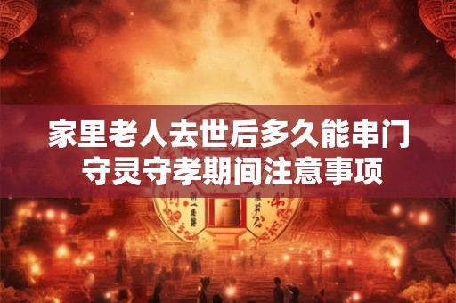 家里老人去世后多久能串门 守灵守孝期间注意事项