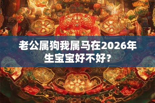 老公属狗我属马在2026年生宝宝好不好？