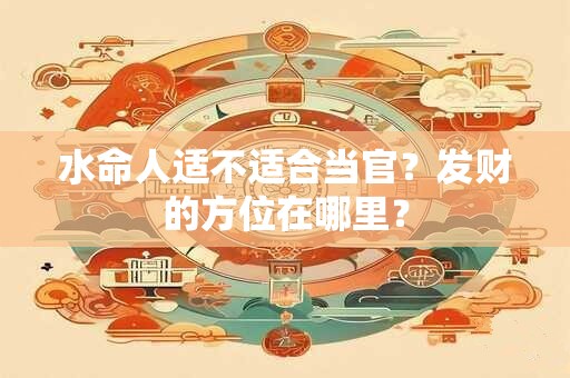 水命人适不适合当官？发财的方位在哪里？