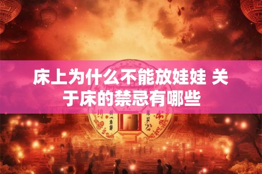 床上为什么不能放娃娃 关于床的禁忌有哪些 床上为什么不能放娃娃 关于床的禁忌有哪些