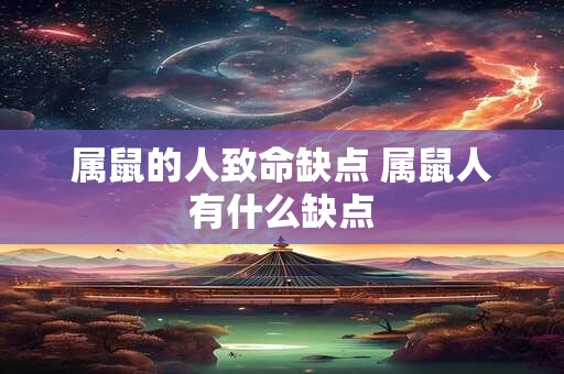 属鼠的人致命缺点 属鼠人有什么缺点