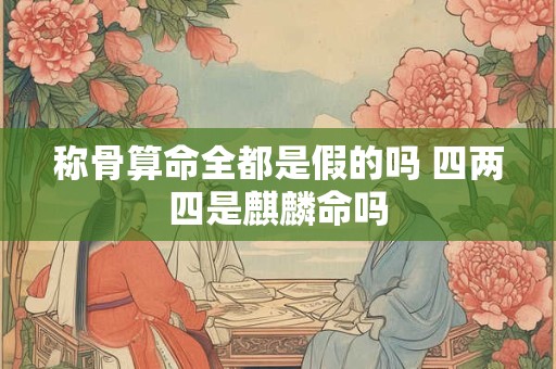 称骨算命全都是假的吗 四两四是麒麟命吗