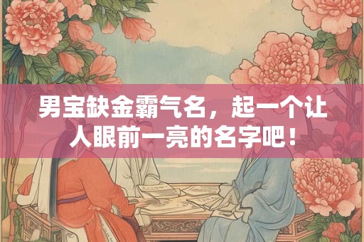 男宝缺金霸气名，起一个让人眼前一亮的名字吧！