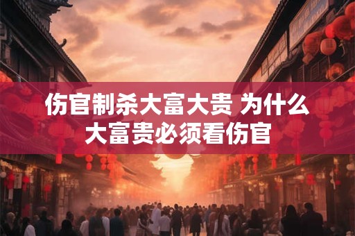 伤官制杀大富大贵 为什么大富贵必须看伤官