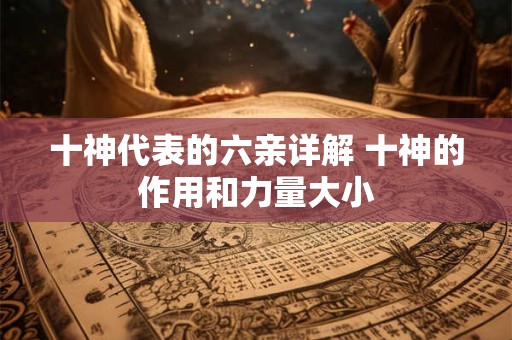 十神代表的六亲详解 十神的作用和力量大小
