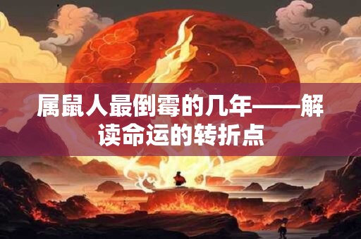 属鼠人最倒霉的几年——解读命运的转折点 属鼠人最倒霉的几年——解读命运的转折点
