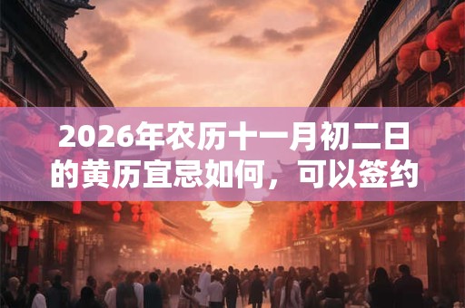 2026年农历十一月初二日的黄历宜忌如何,可以签约吗? 2026年农历十一月初二日的黄历宜忌如何,可以签约吗?