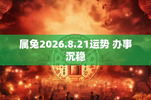 属兔2026.8.21运势 办事沉稳