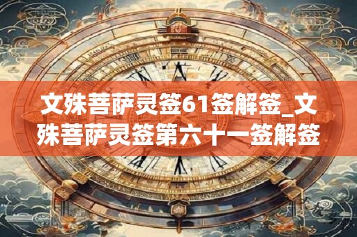 文殊菩萨灵签61签解签_文殊菩萨灵签第六十一签解签