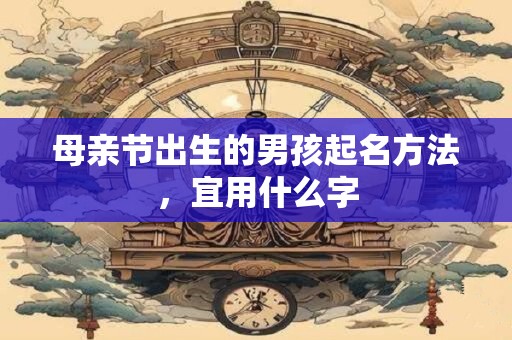 母亲节出生的男孩起名方法，宜用什么字