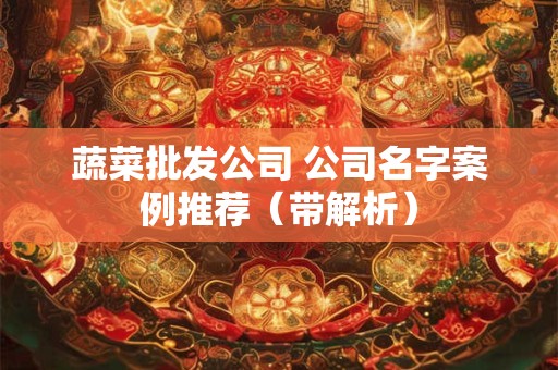 蔬菜批发公司 公司名字案例推荐（带解析）