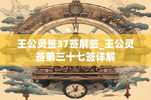 王公灵签37签解签_王公灵签第三十七签详解