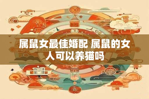 属鼠女最佳婚配 属鼠的女人可以养猫吗