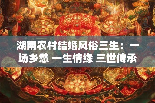 湖南农村结婚风俗三生：一场乡愁 一生情缘 三世传承