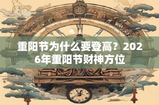 重阳节为什么要登高?2026年重阳节财神方位 重阳节为什么要登高?2026年重阳节财神方位