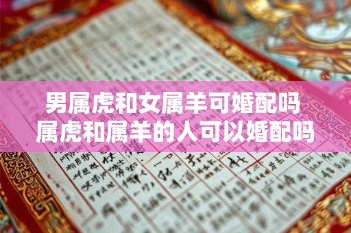 男属虎和女属羊可婚配吗 属虎和属羊的人可以婚配吗