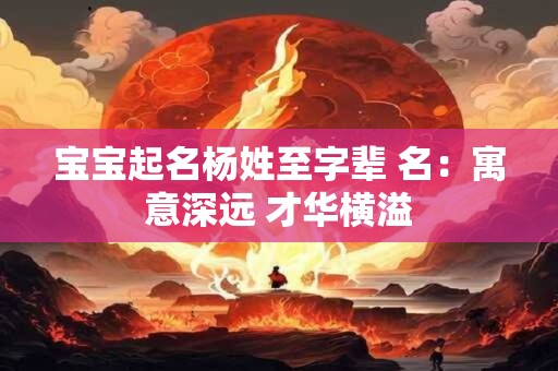 宝宝起名杨姓至字辈 名：寓意深远 才华横溢