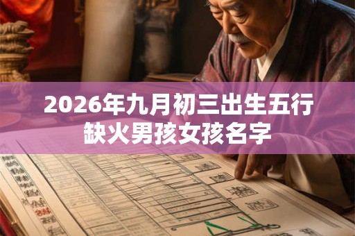 2026年九月初三出生五行缺火男孩女孩名字 2026年九月初三出生五行缺火男孩女孩名字