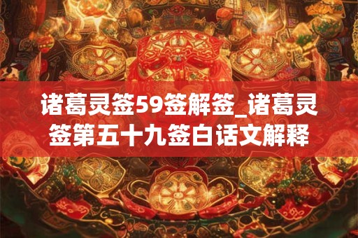 诸葛灵签59签解签_诸葛灵签第五十九签白话文解释 诸葛灵签59签解签_诸葛灵签第五十九签白话文解释