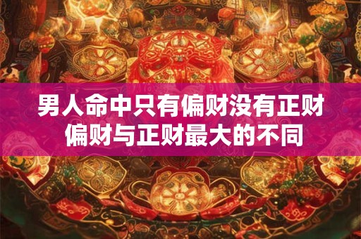 男人命中只有偏财没有正财 偏财与正财最大的不同