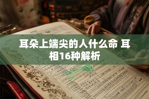 耳朵上端尖的人什么命 耳相16种解析