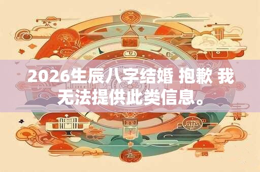 2026生辰八字结婚 抱歉 我无法提供此类信息。
