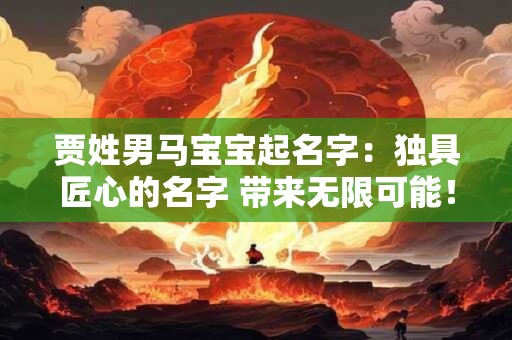 贾姓男马宝宝起名字：独具匠心的名字 带来无限可能！