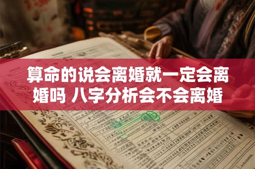 算命的说会离婚就一定会离婚吗 八字分析会不会离婚