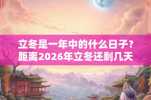 立冬是一年中的什么日子?距离2026年立冬还剩几天 立冬是一年中的什么日子?距离2026年立冬还剩几天