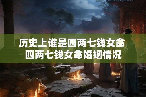 历史上谁是四两七钱女命 四两七钱女命婚姻情况