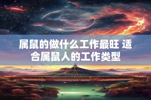 属鼠的做什么工作最旺 适合属鼠人的工作类型
