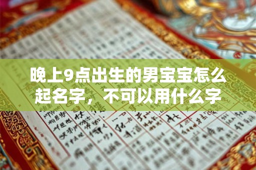 晚上9点出生的男宝宝怎么起名字,不可以用什么字 晚上9点出生的男宝宝怎么起名字,不可以用什么字