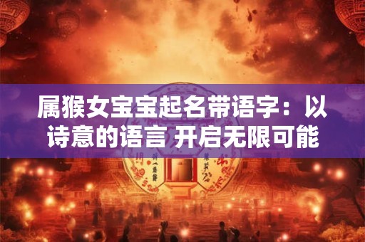 属猴女宝宝起名带语字：以诗意的语言 开启无限可能
