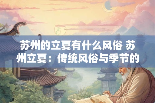 苏州的立夏有什么风俗 苏州立夏:传统风俗与季节的交响乐章 苏州的立夏有什么风俗 苏州立夏:传统风俗与季节的交响乐章
