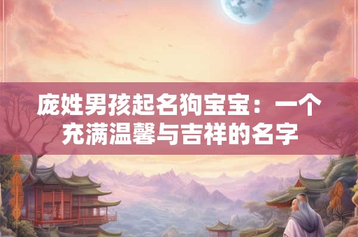 庞姓男孩起名狗宝宝：一个充满温馨与吉祥的名字