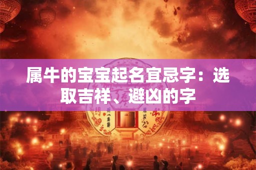 属牛的宝宝起名宜忌字:选取吉祥、避凶的字 属牛的宝宝起名宜忌字:选取吉祥、避凶的字