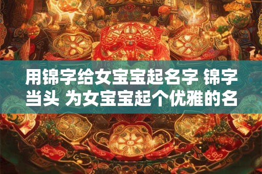 用锦字给女宝宝起名字 锦字当头 为女宝宝起个优雅的名字