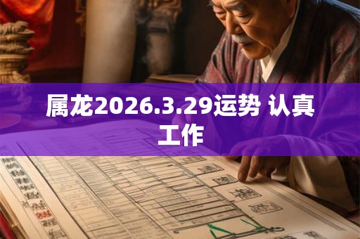 属龙2026.3.29运势 认真工作 属龙2026.3.29运势 认真工作