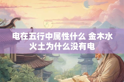 电在五行中属性什么 金木水火土为什么没有电