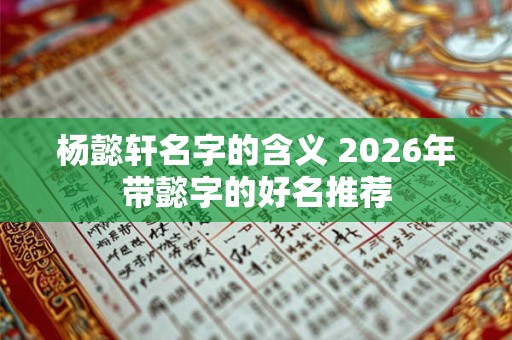 杨懿轩名字的含义 2026年带懿字的好名推荐