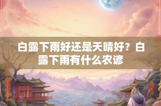 白露下雨好还是天晴好？白露下雨有什么农谚