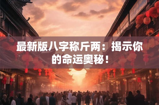 最新版八字称斤两：揭示你的命运奥秘！