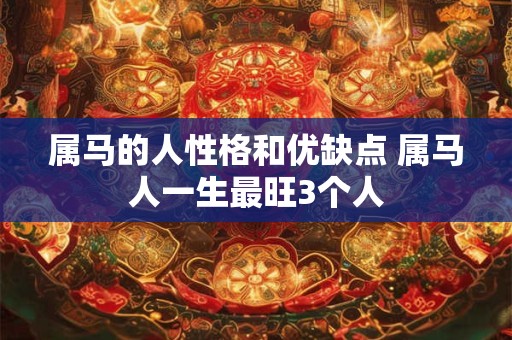 属马的人性格和优缺点 属马人一生最旺3个人