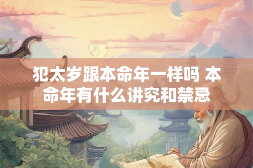 犯太岁跟本命年一样吗 本命年有什么讲究和禁忌
